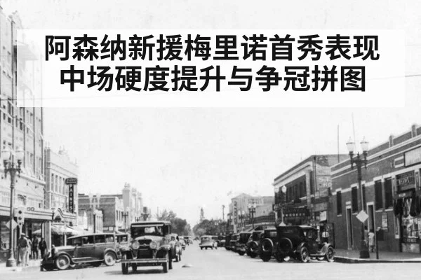阿森纳新援梅里诺首秀表现中场硬度提升与争冠拼图