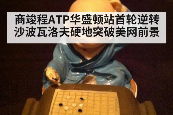 商竣程ATP华盛顿站首轮逆转沙波瓦洛夫硬地突破美网前景