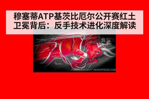 穆塞蒂ATP基茨比厄尔公开赛红土卫冕背后：反手技术进化深度解读