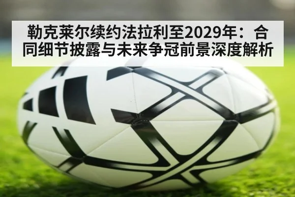 勒克莱尔续约法拉利至2029年：合同细节披露与未来争冠前景深度解析
